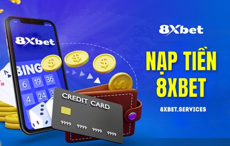 Các phương thức nạp tiền 8xbet nhanh chóng, an toàn và hỗ trợ người chơi mọi lúc